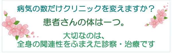 病気の数だけクリニックを変えますか？患者さんの体は一つ。大切なのは、全身の関連性をふまえた診察・治療です